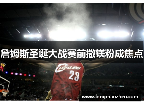 詹姆斯圣诞大战赛前撒镁粉成焦点